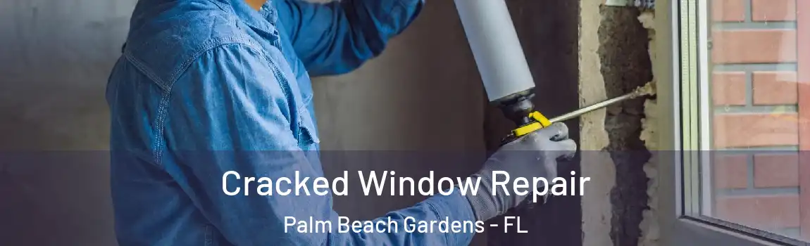 Cracked Window Repair Palm Beach Gardens - FL