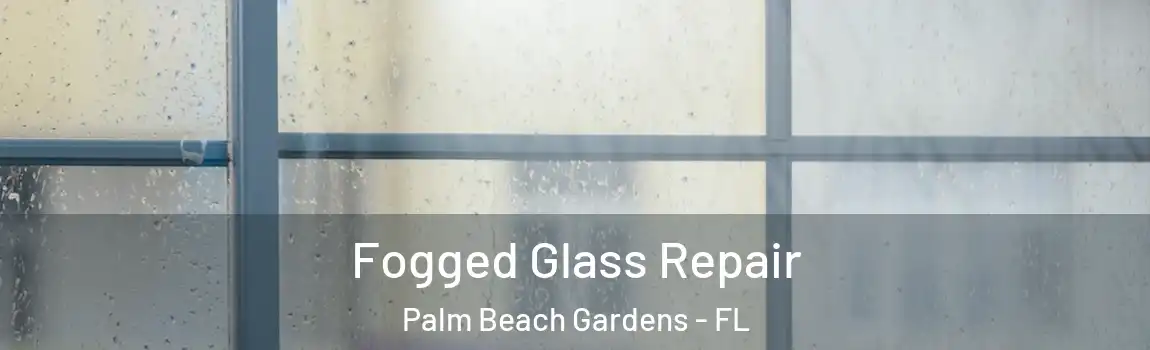 Fogged Glass Repair Palm Beach Gardens - FL