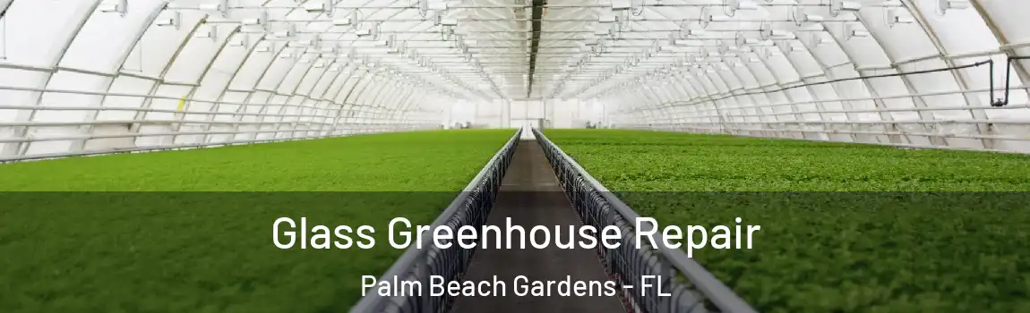 Glass Greenhouse Repair Palm Beach Gardens - FL